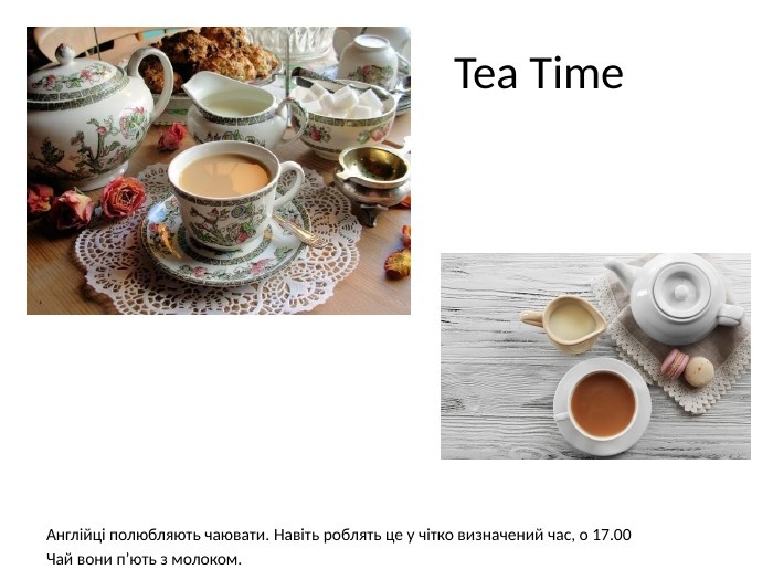  Tea Time. Англійці полюбляють чаювати. Навіть роблять це у чітко визначений час, о 17.00 Чай вони п’ють з молоком.