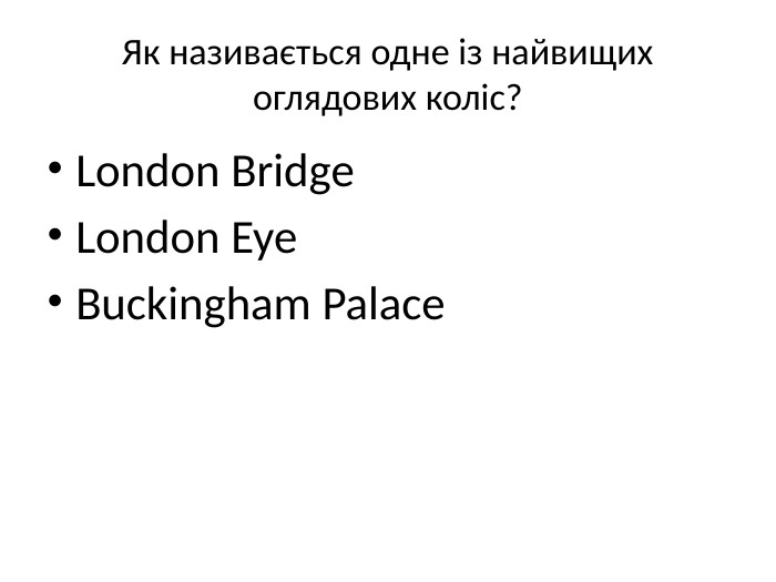 Як називається одне із найвищих оглядових коліс?London Bridge. London Eye. Buckingham Palace