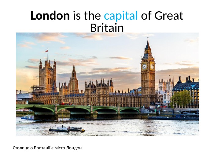 London is the capital of Great Britain. Столицею Британії є місто Лондон