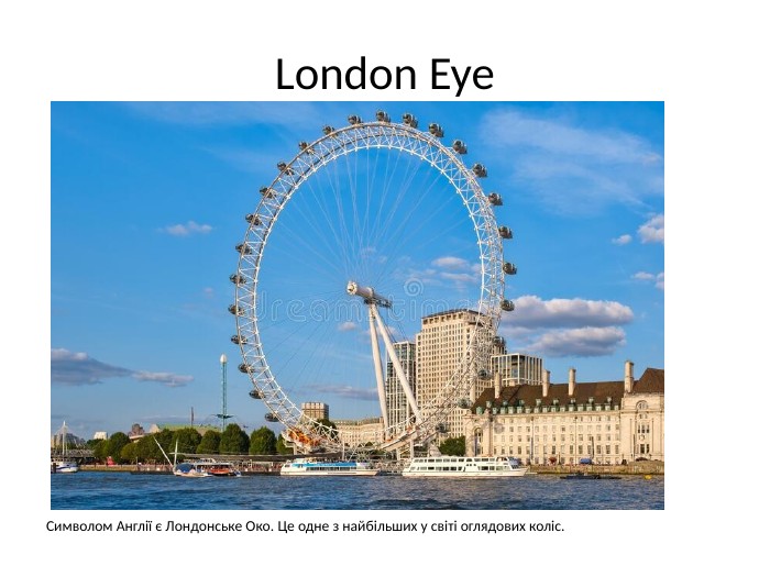 London Eye. Символом Англії є Лондонське Око. Це одне з найбільших у світі оглядових коліс. 