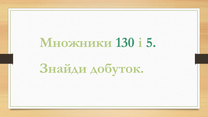 Множники 130 і 5. Знайди добуток.