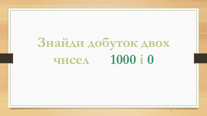 5 Знайди добуток двох чисел 1000 і 0
