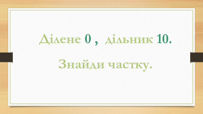 Ділене 0 , дільник 10. Знайди частку.
