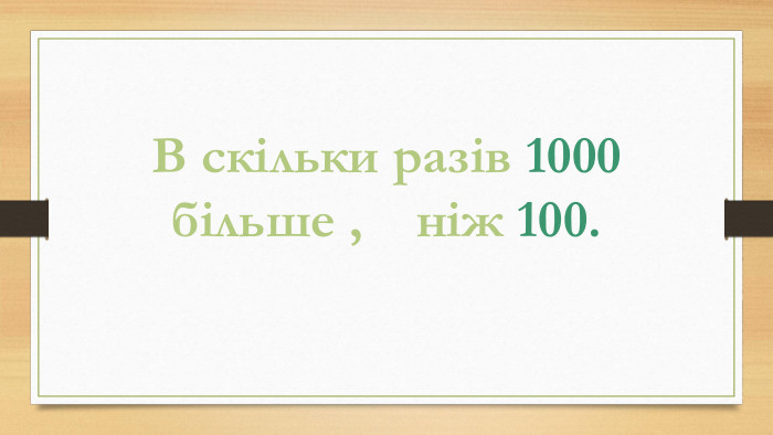 В скільки разів 1000 більше , ніж 100.