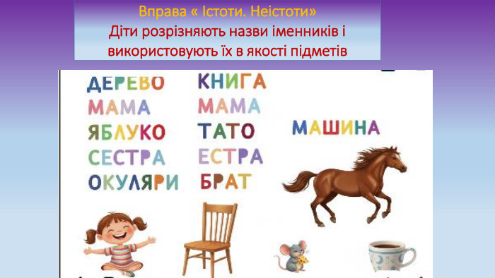 Вправа « Істоти. Неістоти»Діти розрізняють назви іменників і використовують їх в якості підметів