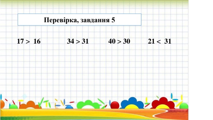 17 > 16 34 > 31 40 > 30 21 < 31 Перевірка, завдання 5
