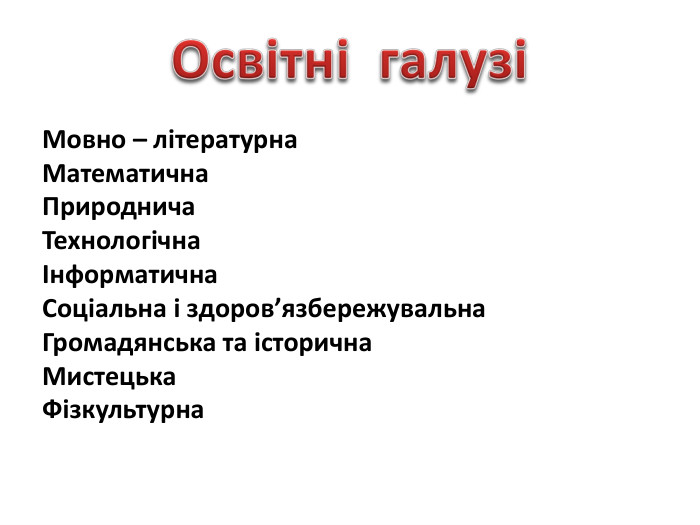 Мовно – літературна. Математична. Природнича. ТехнологічнаІнформатична. Соціальна і здоров’язбережувальна. Громадянська та історична. Мистецька. Фізкультурна. Освітні галузі