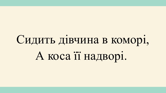 Сидить дівчина в коморі,А коса її надворі. 