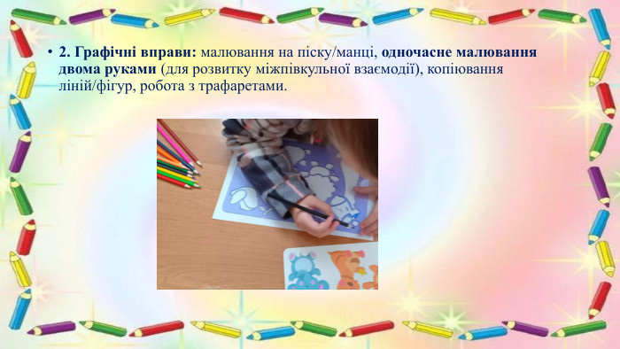 2. Графічні вправи: малювання на піску/манці, одночасне малювання двома руками (для розвитку міжпівкульної взаємодії), копіювання ліній/фігур, робота з трафаретами.