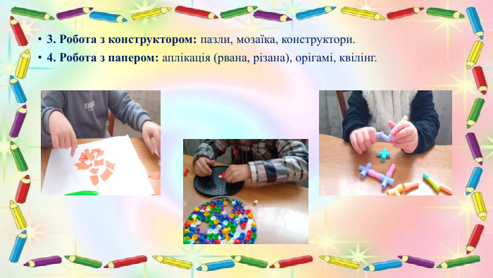 3. Робота з конструктором: пазли, мозаїка, конструктори.4. Робота з папером: аплікація (рвана, різана), орігамі, квілінг.