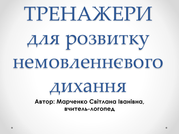 ТРЕНАЖЕРИ для розвитку немовленнєвого дихання. Автор: Марченко Світлана Іванівна, вчитель-логопед