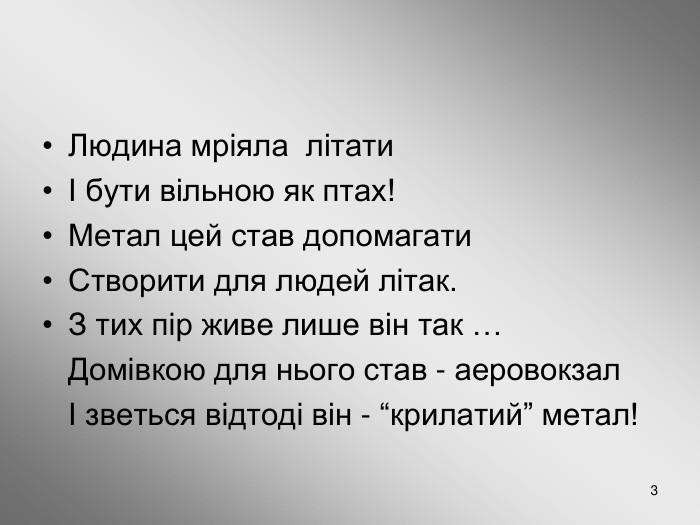 * Людина мріяла  літати  І бути вільною як птах! Метал цей став допомагати Створити для людей літак. З тих пір живе лише він так …     Домівкою для нього став - аеровокзал    І зветься відтоді він - “крилатий” метал!  