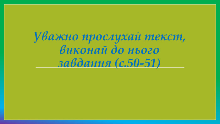 Уважно прослухай текст, виконай до нього завдання (с.50-51)