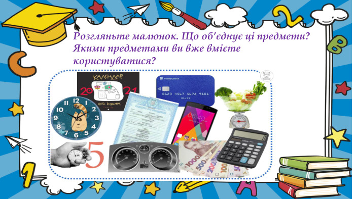 Розгляньте малюнок. Що об’єднує ці предмети? Якими предметами ви вже вмієте користуватися? 