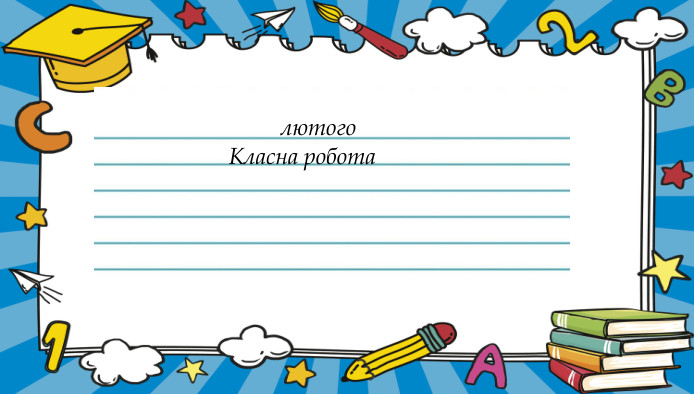  лютого Класна робота