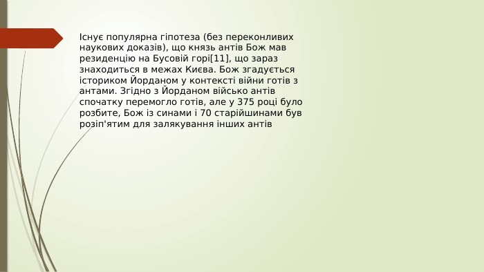 Існує популярна гіпотеза (без переконливих наукових доказів), що князь антів Бож мав резиденцію на Бусовій горі[11], що зараз знаходиться в межах Києва. Бож згадується істориком Йорданом у контексті війни готів з антами. Згідно з Йорданом військо антів спочатку перемогло готів, але у 375 році було розбите, Бож із синами і 70 старійшинами був розіп'ятим для залякування інших антів