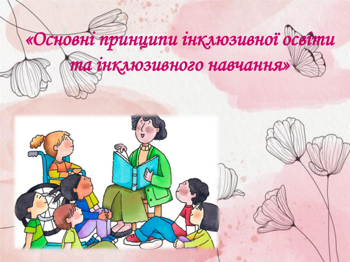 «Основні принципи інклюзивної освіти та інклюзивного навчання» 