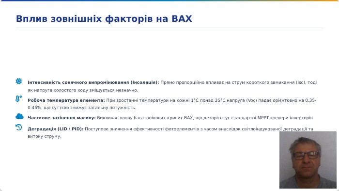 Інтенсивність сонячного випромінювання (Інсоляція): Прямо пропорційно впливає на струм короткого замикання (Isc), тоді як напруга холостого ходу зміщується незначно. Робоча температура елемента: При зростанні температури на кожні 1°C понад 25°C напруга (Voc) падає орієнтовно на 0.35-0.45%, що суттєво знижує загальну потужність. Часткове затінення масиву: Викликає появу багатопікових кривих ВАХ, що дезорієнтує стандартні MPPT-трекери інверторів. Деградація (LID / PID): Поступове зниження ефективності фотоелементів з часом внаслідок світлоіндукованої деградації та витоку струму. Вплив зовнішніх факторів на ВАХ