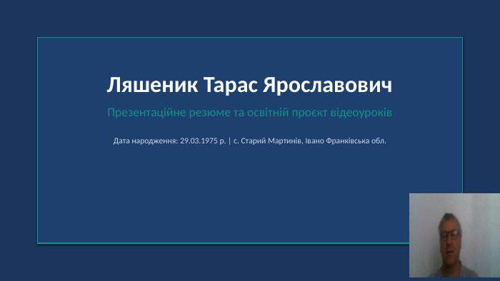 Ляшеник Тарас Ярославович. Презентаційне резюме та освітній проєкт відеоуроків. Дата народження: 29.03.1975 р. | с. Старий Мартинів, Івано Франківська обл.