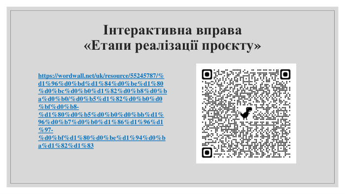 Інтерактивна вправа «Етапи реалізації проєкту»https://wordwall.net/uk/resource/55245787/%d1%96%d0%bd%d1%84%d0%be%d1%80%d0%bc%d0%b0%d1%82%d0%b8%d0%ba%d0%b0/%d0%b5%d1%82%d0%b0%d0%bf%d0%b8-%d1%80%d0%b5%d0%b0%d0%bb%d1%96%d0%b7%d0%b0%d1%86%d1%96%d1%97-%d0%bf%d1%80%d0%be%d1%94%d0%ba%d1%82%d1%83