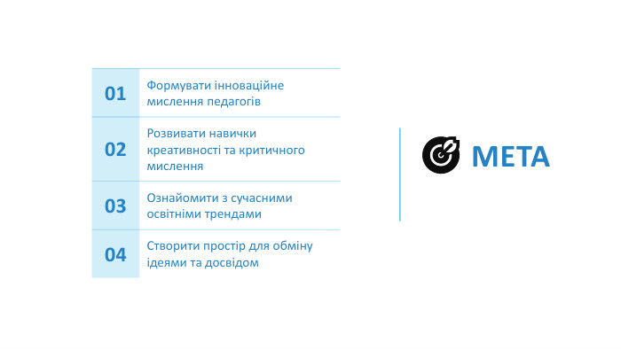 🎯 Мета{5 C22544 A-7 EE6-4342-B048-85 BDC9 FD1 C3 A}01 Формувати інноваційне мислення педагогів02 Розвивати навички креативності та критичного мислення03 Ознайомити з сучасними освітніми трендами04 Створити простір для обміну ідеями та досвідом