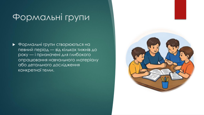 Формальні групи. Формальні групи створюються на певний період — від кількох тижнів до року — і призначені для глибокого опрацювання навчального матеріалу або детального дослідження конкретної теми.