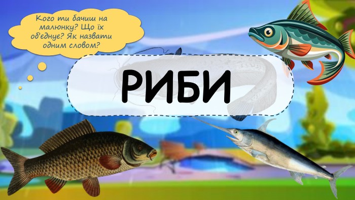Кого ти бачиш на малюнку? Що їх об’єднує? Як назвати одним словом?РИБИ