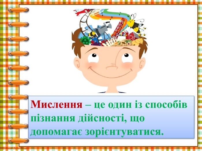 Мислення – це один із способів пізнання дійсності, що допомагає зорієнтуватися.