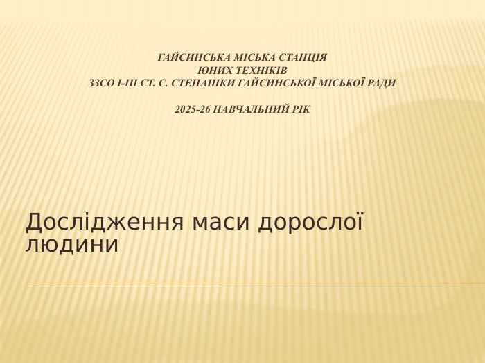 Гайсинська міська станціяюних техніків. ЗЗСО І-ІІІ СТ. С. Степашки Гайсинської міської ради2025-26 навчальний рік. Дослідження маси дорослої людини