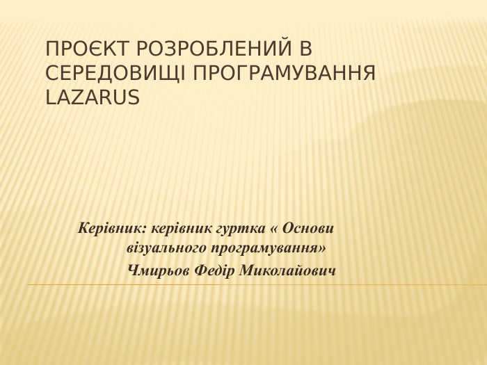 Проєкт розроблений в середовищі програмування Laza. Rus. Керівник: керівник гуртка « Основи візуального програмування»	Чмирьов Федір Миколайович 