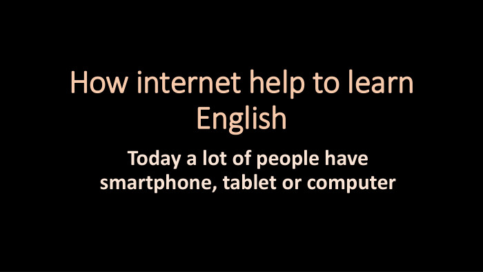 How internet help to learn English. Today a lot of people have smartphone, tablet or computer