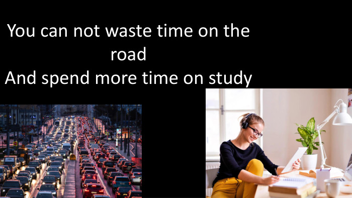 You can not waste time on the road. And spend more time on study