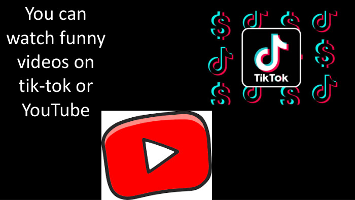 You can watch funny videos on tik-tok or You. Tube