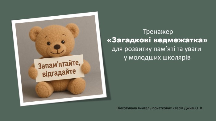  Тренажер «Загадкові ведмежатка»для розвитку пам’яті та уваги у молодших школярів. Підготувала вчитель початкових класів Джим О. В.