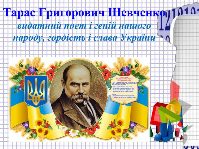 Тарас Григорович Шевченко видатний поет і геній нашого народу, гордість і слава України  