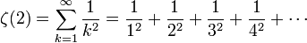  \zeta(2)=\sum^\infty_{k=1} \frac{1}{k^2} = \frac{1}{1^2} + \frac{1}{2^2} + \frac{1}{3^2} + \frac{1}{4^2} + \cdots\!