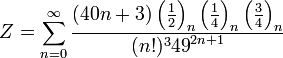 Z=\sum_{n=0}^{\infty } \frac{(40n+3)\left ( \frac{1}{2} \right )_n \left ( \frac{1}{4} \right )_n \left ( \frac{3}{4} \right )_n} {(n!)^3{49}^{2n+1}}\!
