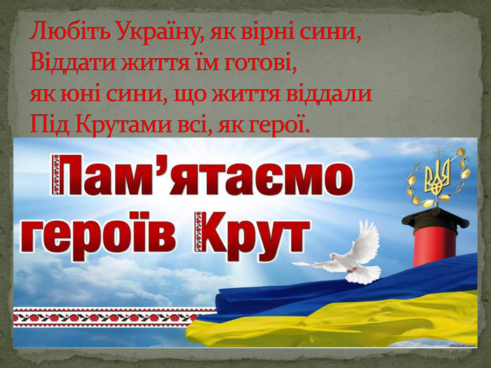 Любіть Україну, як вірні сини, Віддати життя їм готові, як юні сини, що життя віддали. Під Крутами всі, як герої.