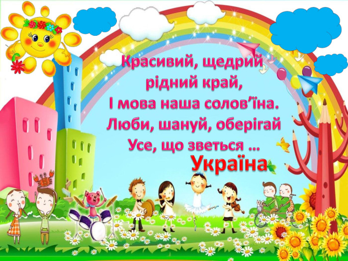 Красивий, щедрий рідний край,І мова наша солов’їна. Люби, шануй, оберігай. Усе, що зветься …Україна