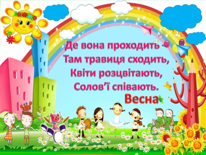 Де вона проходить –Там травиця сходить,Квіти розцвітають,Солов’ї співають. Весна