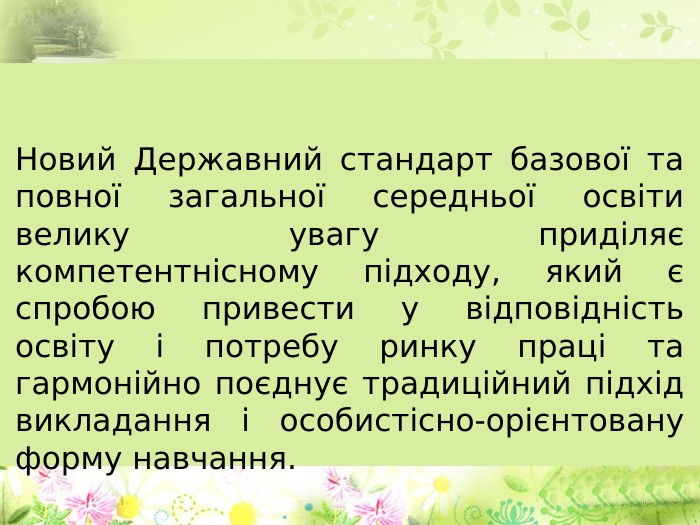 Новий Державний стандарт базової та повної загальної середньої освіти велику увагу приділяє компетентнісному підходу, який є спробою привести у відповідність освіту і потребу ринку праці та гармонійно поєднує традиційний підхід викладання і особистісно-орієнтовану форму навчання. 