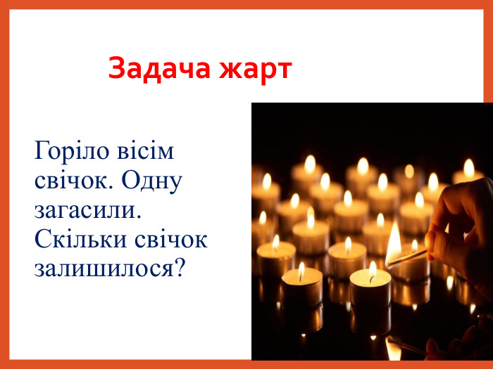 Задача жарт  Горіло вісім свічок. Одну загасили. Скільки свічок залишилося?  