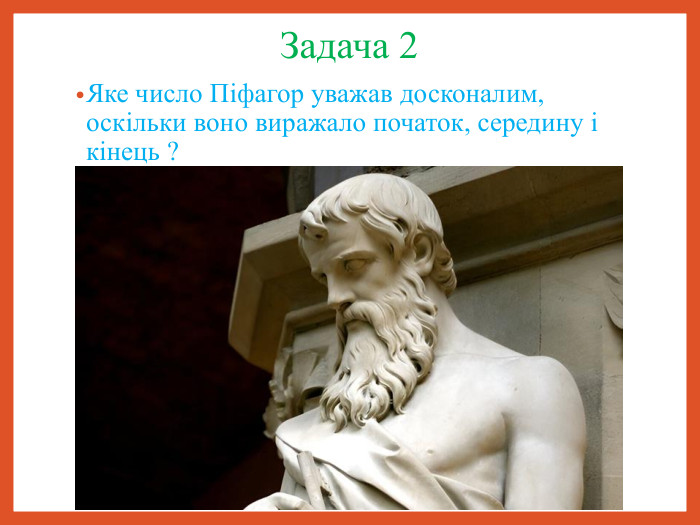Задача 2 Яке число Піфагор уважав досконалим, оскільки воно виражало початок, середину і кінець ? 