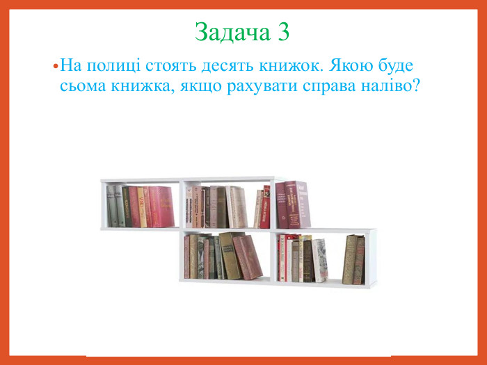 Задача 3 На полиці стоять десять книжок. Якою буде сьома книжка, якщо рахувати справа наліво? 