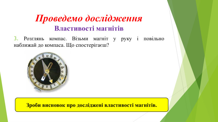 Проведемо дослідження. Властивості магнітів 3. Розглянь компас. Візьми магніт у руку і повільнонаближай до компаса. Що спостерігаєш? Зроби висновок про досліджені властивості магнітів. 