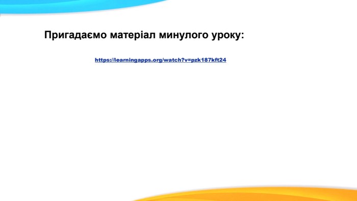 Пригадаємо матеріал минулого уроку:https://learningapps.org/watch?v=pzk187kft24