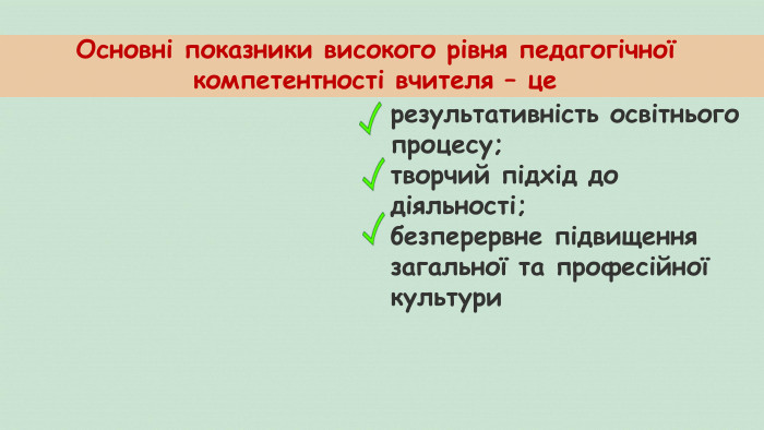 результативність освітнього процесу;творчий підхід до діяльності;безперервне підвищення загальної та професійної культури. Основні показники високого рівня педагогічної компетентності вчителя – це 