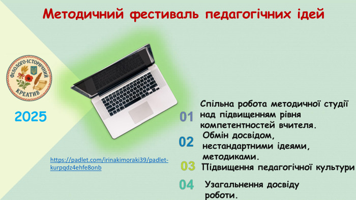 Методичний фестиваль педагогічних ідей Об­мін досвідом, нестандартни­ми ідеями, методиками. Спільна робота методичної студії над підвищенням рівня компетентностей вчителя. Узагальнення досвіду роботи. Підвищення педагогічної культури.2025https://padlet.com/irinakimoraki39/padlet-kurpqdz4ehfe8onb 