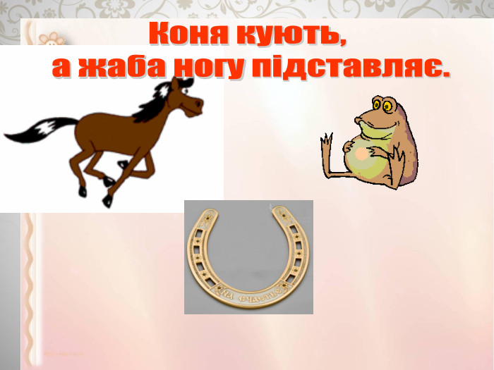 Коня кують, а жаба ногу підставляє.