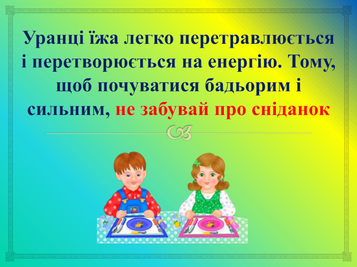 Уранці їжа легко перетравлюється і перетворюється на енергію. Тому, щоб почуватися бадьорим і сильним, не забувай про сніданок